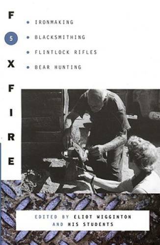Foxfire 5: Ironmaking, Blacksmithing, Flintlock Rifles, Bear Hunting, and – GOOD