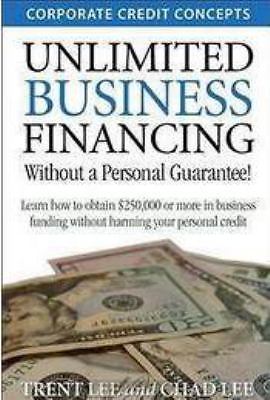 Unlimited Business Financing : Learn How to Obtain $250,000 or More in Business