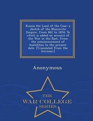 Russia the Land of the Czar: A Sketch of the Muscovite Empire, from 862 to 1854:
