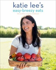 Katie Lee’s Easy-Breezy Eats: The Endless Summer Cookbook by Lee, Katie