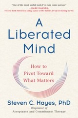 A Liberated Mind: How to Pivot Toward What Matters by PhD Hayes, Steven C: New