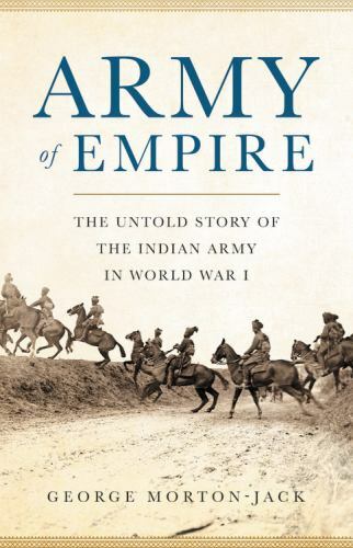 Army of Empire: The Untold Story of the Indian Army in World War I by