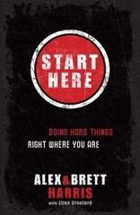 Start Here : Doing Hard Things Right Where You Are by Brett Harris and Alex…