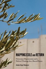 MAPPING EXILE AND RETURN: PALESTINIAN DISPOSSESSION AND A By Alain Epp Weaver