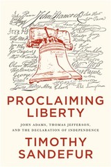Proclaiming Liberty: John Adams, Thomas Jefferson, and the Declaration of Indepe