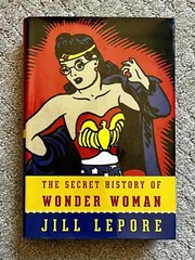 The Secret History of Wonder Woman by Jill Lepore
