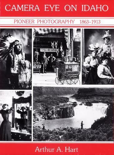 Camera Eye on Idaho: Pioneer Photography, 1863-1913 (Historic Idaho) by Arthur