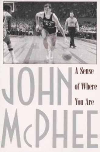 A Sense of Where You Are: Bill Bradley at Princeton by McPhee, John
