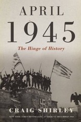 April 1945: The Hinge of History – Hardcover By Shirley, Craig – VERY GOOD