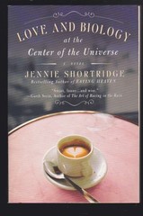 Love and Biology at the Center of the Universe: A Novel by Jennie Shortridge LN