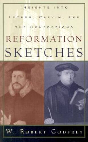 Reformation Sketches: Insights into Luther, Calvin, and the Confessions – GOOD