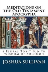 Meditations on the Old Testament Apocrypha: 1 Esdras Tobit Judith Wisdom of Solo