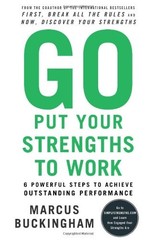 Go Put Your Strengths to Work: 6 Powerful Steps to Achieve Outstanding Performa