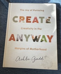 Create Anyway: The Joy of Pursuing Creativity in the Margins of Motherhood Gadd