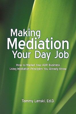 Making Mediation Your Day Job: How to Market Your Adr Business Using…