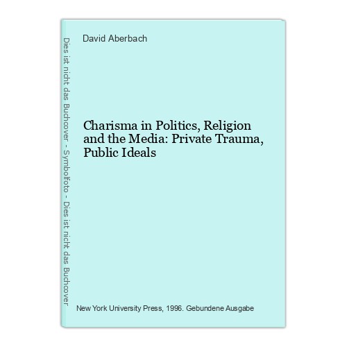 Charisma in Politics, Religion and the Media: Private Trauma, Public Ideals Aber