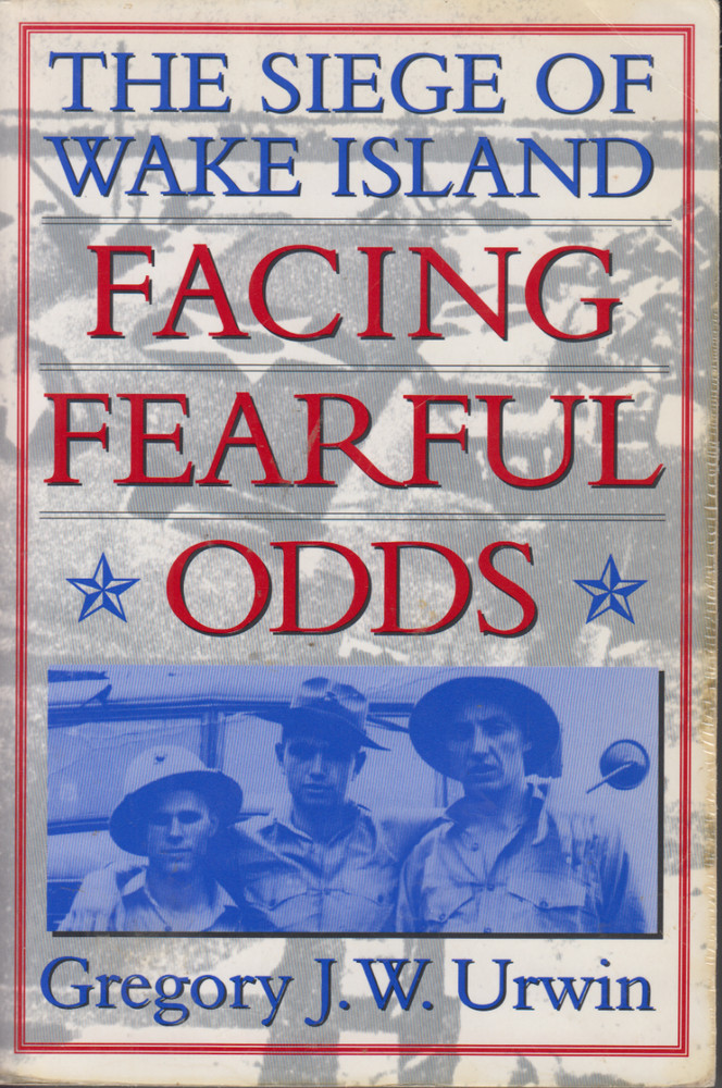 Facing Fearful Odds: The Siege of Wake Island by Gregory J. W. Urwin (TPB)
