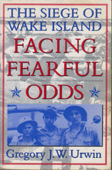 Facing Fearful Odds: The Siege of Wake Island by Gregory J. W. Urwin (TPB)