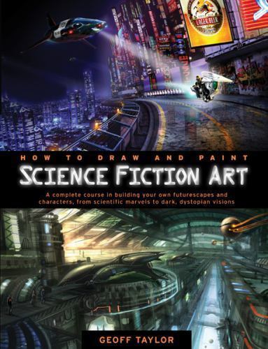 How to Draw and Paint Science Fiction Art: A Complete Course in Building Your O