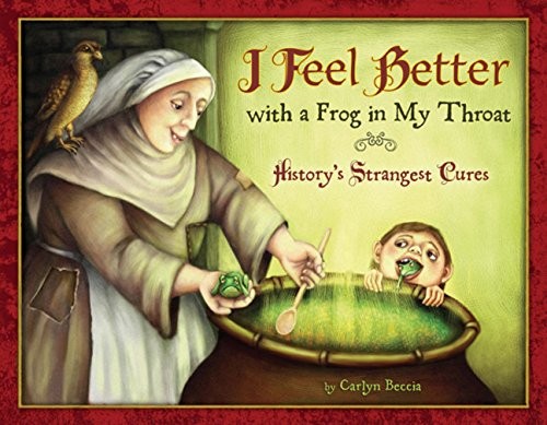 I Feel Better with a Frog in My Throat: History’s … by Beccia, Carlyn Hardback
