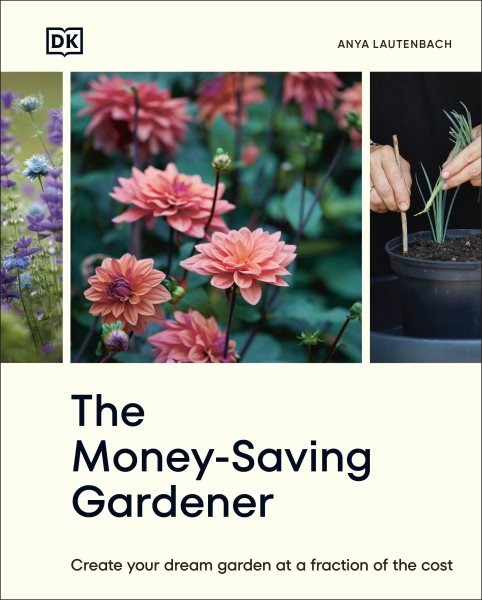 Money-Saving Gardener : Create Your Dream Garden at a Fraction of the Cost, H…