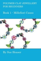 POLYMER CLAY JEWELLERY FOR BEGINNERS: BOOK 1 – MILLEFIORI By Sue Heaser **NEW**