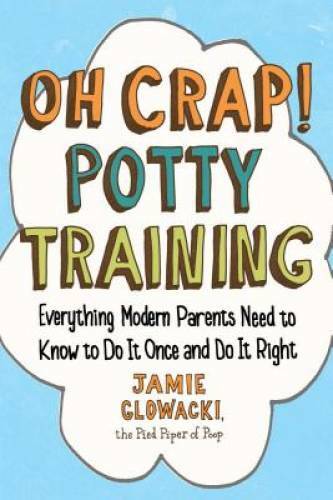 Oh Crap! Potty Training: Everything Modern Parents Need to Know to Do It – GOOD