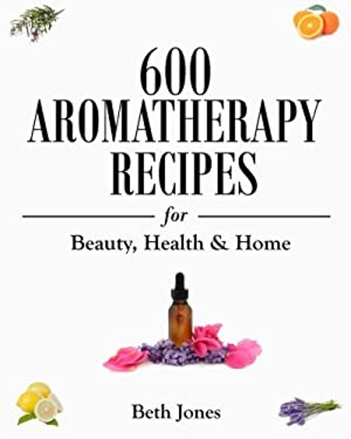 600 Aromatherapy Recipes for Beauty, Health and Home Paperback Be
