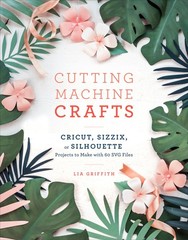 Cutting Machine Crafts with Your Cricut, Sizzix, or Silhouette: Die Cutting …