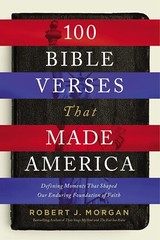 100 Bible Verses That Made America: Defining Moments That Shaped Our Faith