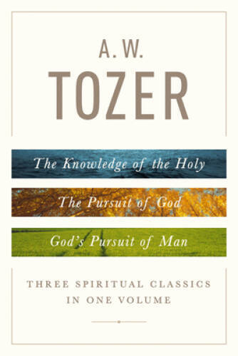 A. W. Tozer: Three Spiritual Classics in One Volume: The Knowledge of the – GOOD