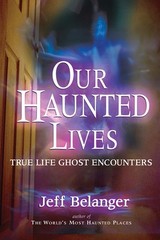 Our Haunted Lives: True Life Ghost Encounters by Belanger, Jeff