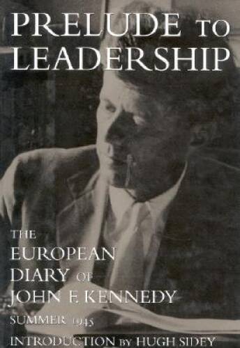 Prelude to Leadership: The European Diary of John F. Kennedy : Summ – GOOD