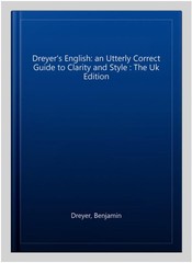Dreyer’s English: an Utterly Correct Guide to Clarity and Style : The Uk Edit…