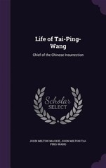 Life of Tai-Ping-Wang: Chief of the Chinese Insurrection by Mackie, John Milt…