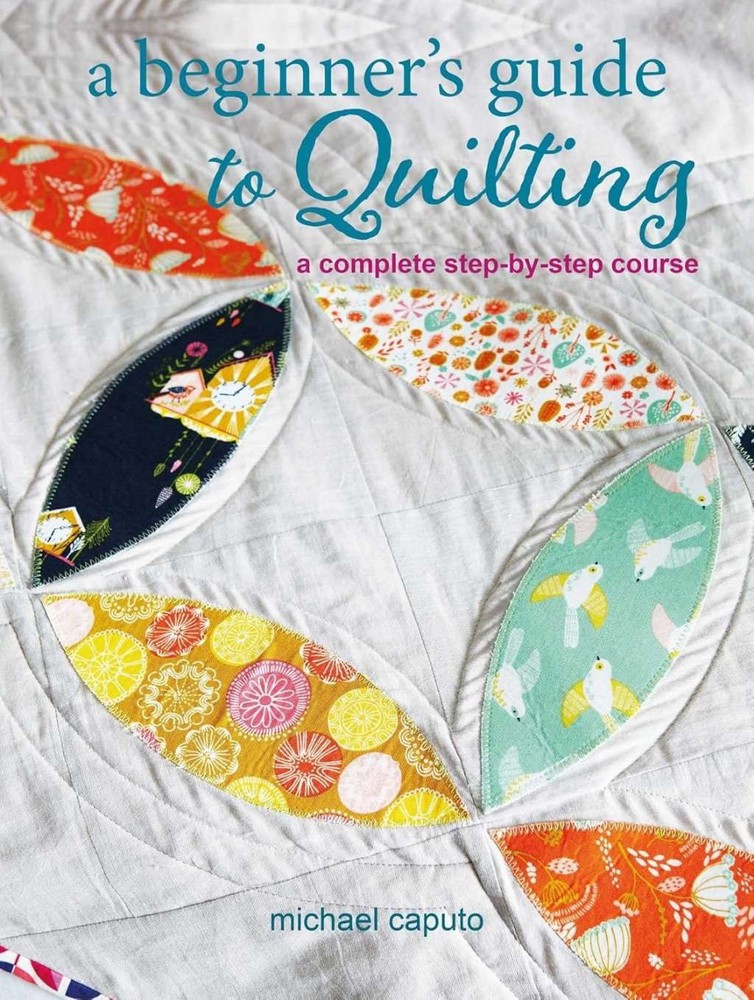 A Beginner’s Guide to Quilting: A complete step-by-step course, Caputo, Michael,