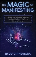 The Magic of Manifesting: 15 Advanced Techniques to Attract Your Best Life, Even