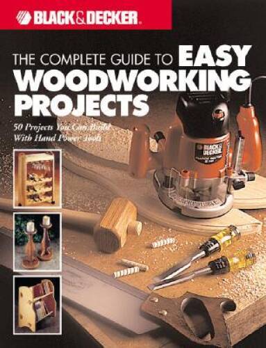 The Complete Guide to Easy Woodworking Projects (Black & Decker) – GOOD