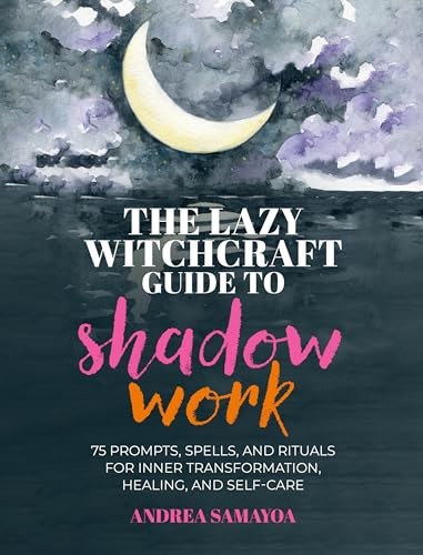 The Lazy Witchcraft Guide to Shadow Work: 75 Prompts, Spells, and Rituals for In