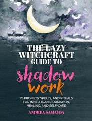 The Lazy Witchcraft Guide to Shadow Work: 75 Prompts, Spells, and Rituals for In