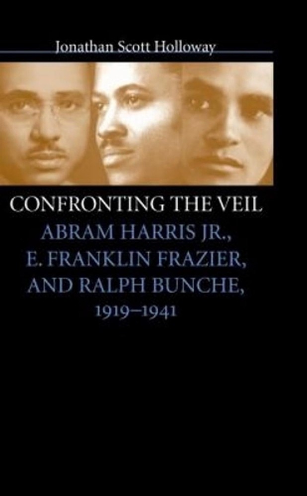 Confronting the Veil: Abram Harris Jr., E. Franklin Frazier, and Ralph Bunche, 1