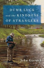 Dumb Luck and the Kindness of Strangers (John Gierach’s Fly-fishing Library)