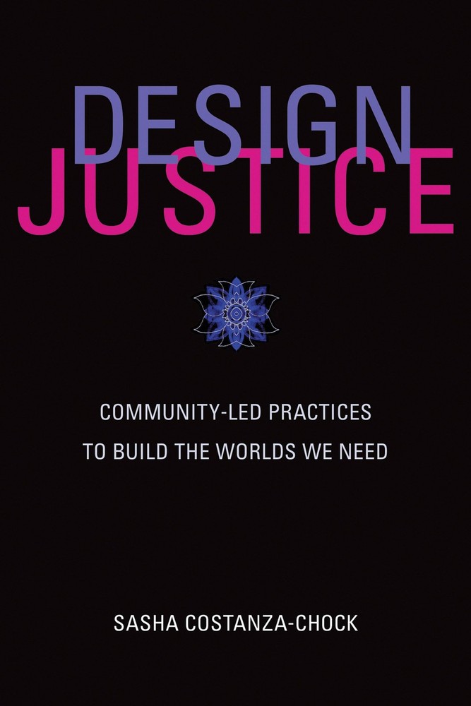 Design Justice: Community-Led Practices to Build the Worlds We Need (Informa…