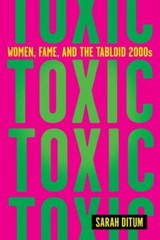 Toxic: Women, Fame, and the Tabloid 2000s: Women, Fame, and the Tabloid 2000s