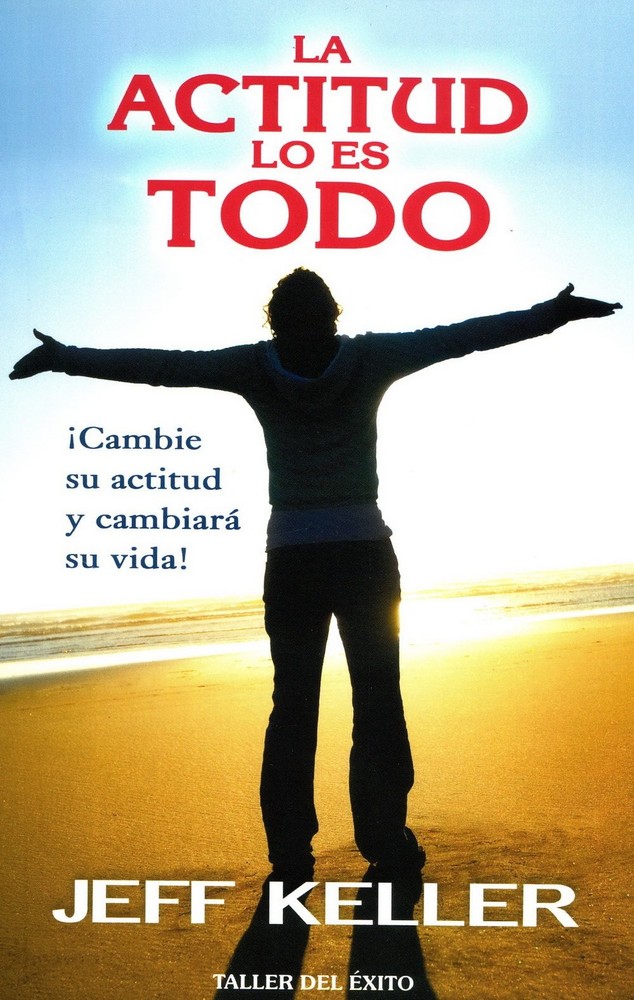La actitud lo es todo / Attitude is Everything: ¡cambie Su Actitud Y Cambia…