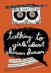 Talking to Girls About Duran Duran: One Young Man’s Quest for True Love and a C