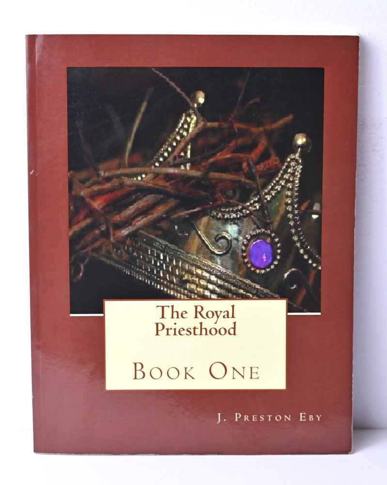 The Royal Priesthood: Book One (Volume 1) J Preston Eby Softcover 210 pages