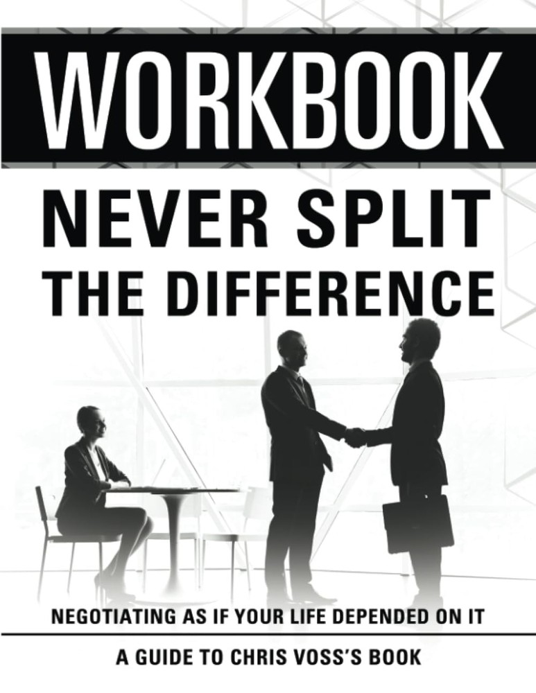 Workbook: Never Split The Difference: An Interactive Guide to Chris Voss’s B…