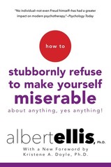 How to Stubbornly Refuse to Make Yourself Miserable About Anything–Yes by Ellis