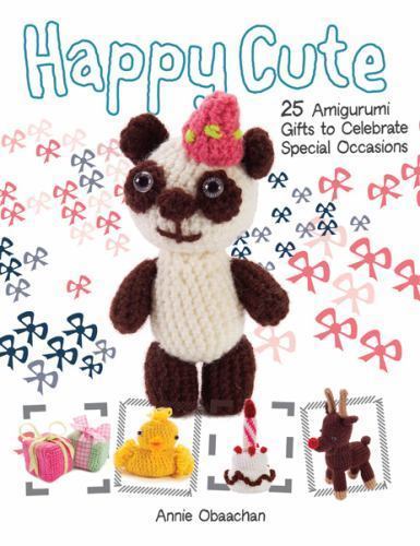 Happy Cute: 25 Amigurumi Gifts to Celebrate Special Occasions by Obaachan, Anni